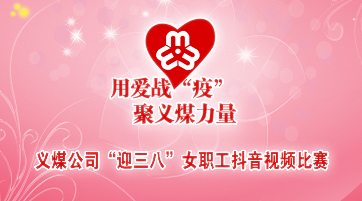 义煤公司“迎三八”用爱战“疫”聚义煤力量女职工抖音大赛投票_网络投票_视频投票小程序